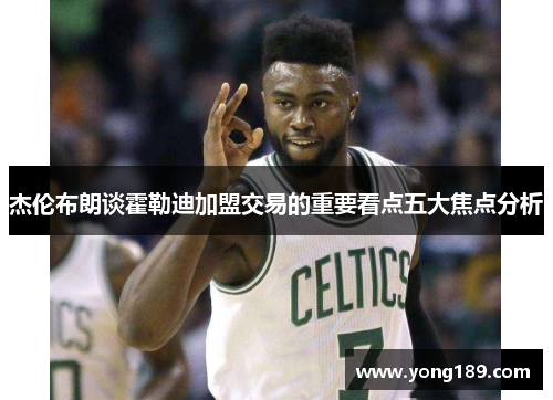 杰伦布朗谈霍勒迪加盟交易的重要看点五大焦点分析