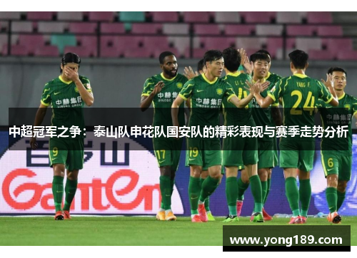 中超冠军之争：泰山队申花队国安队的精彩表现与赛季走势分析