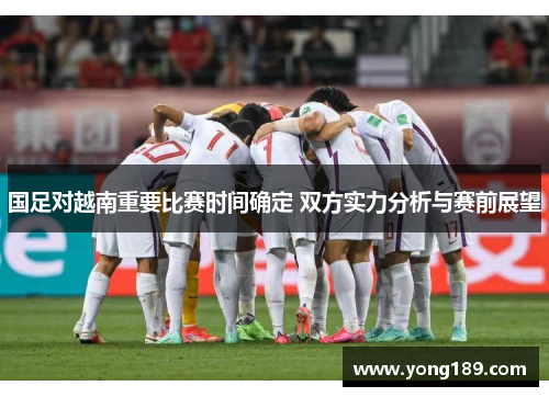 国足对越南重要比赛时间确定 双方实力分析与赛前展望