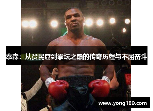 泰森：从贫民窟到拳坛之巅的传奇历程与不屈奋斗