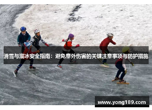 滑雪与溜冰安全指南：避免意外伤害的关键注意事项与防护措施