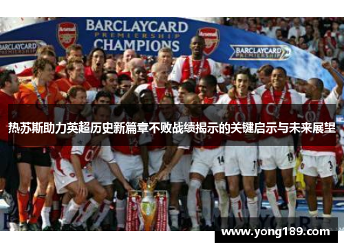热苏斯助力英超历史新篇章不败战绩揭示的关键启示与未来展望