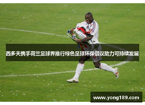 西多夫携手荷兰足球界推行绿色足球环保倡议助力可持续发展 西多夫携手荷兰足球界推行绿色足球环保倡议助力可持续发展
