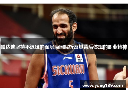 哈达迪坚持不退役的深层原因解析及其背后体现的职业精神 哈达迪坚持不退役的深层原因解析及其背后体现的职业精神