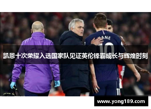 凯恩十次荣耀入选国家队见证英伦锋霸成长与辉煌时刻 凯恩十次荣耀入选国家队见证英伦锋霸成长与辉煌时刻