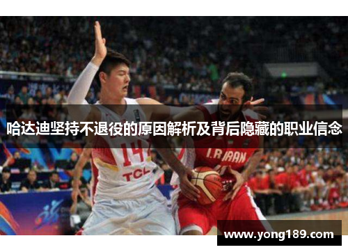 哈达迪坚持不退役的原因解析及背后隐藏的职业信念