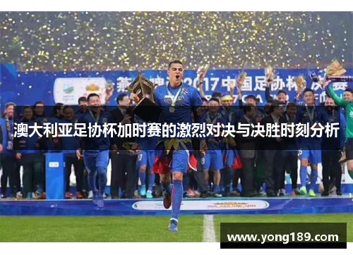 澳大利亚足协杯加时赛的激烈对决与决胜时刻分析